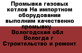 Промывка газовых котлов.На импортном оборудовании выполним качественно промывку  - Вологодская обл., Вологда г. Строительство и ремонт » Услуги   . Вологодская обл.,Вологда г.